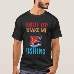 Shut Up And Take Me Fishing T-Shirt