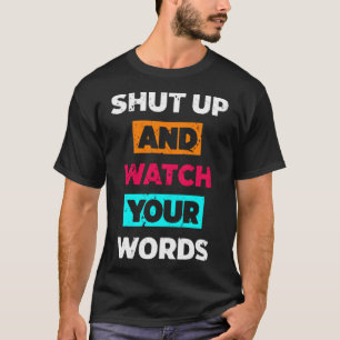 Shut up and watch your words T-Shirt