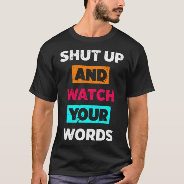 Shut up and watch your words T-Shirt (Front)