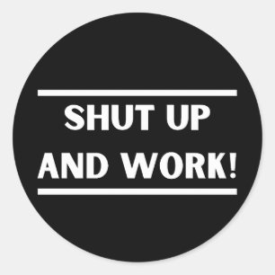 Shut up and work! classic round sticker