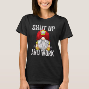 Shut Up And Work Sarcastic Quote  Firefighter Gnom T-Shirt