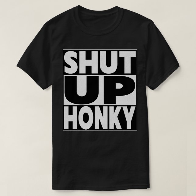 SHUT UP HONKY T-Shirt (Design Front)