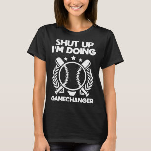 Shut up I m doing gamechanger  for a Baseball Fan T-Shirt