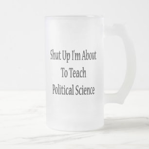 Shut Up I'm About To Teach Political Science Frosted Glass Beer Mug