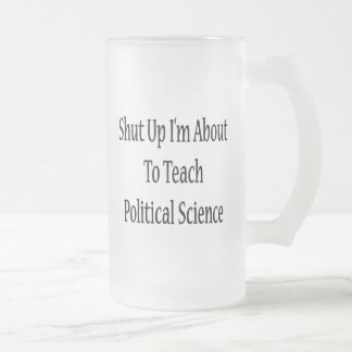 Shut Up I'm About To Teach Political Science Frosted Glass Beer Mug