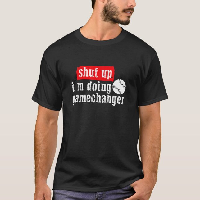 Shut Up I'm Doing Game Changer Baseball Sport T-Shirt (Front)