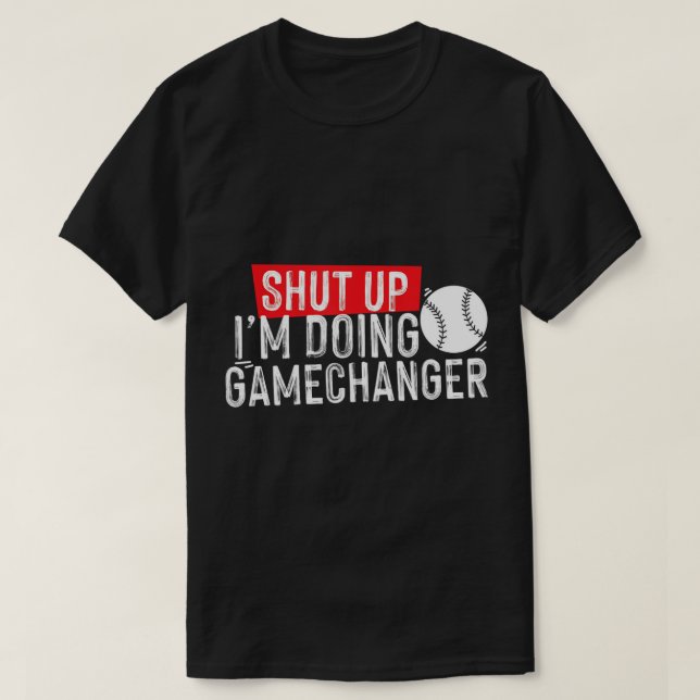 shut up I'm doing game changer baseball T-Shirt (Design Front)