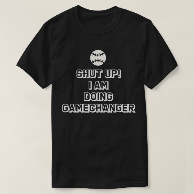 Shut Up I'm Doing Game Changer  T-Shirt (Design Front)