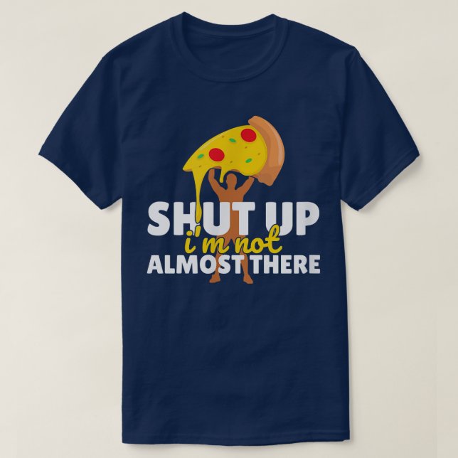 Shut Up Im Not Almost There Funny Pizza Workout146 T-Shirt (Design Front)