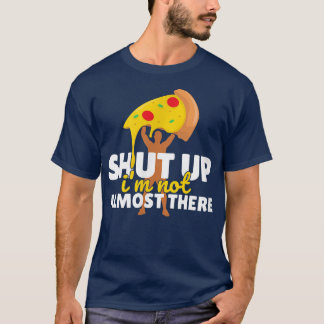 Shut Up Im Not Almost There Funny Pizza Workout146 T-Shirt