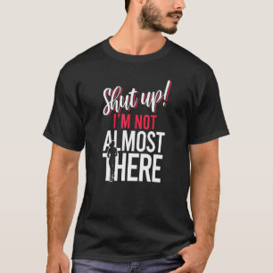 Shut Up Im Not Almost There Inspirational Marathon T-Shirt