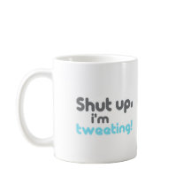 shut up im tweeting