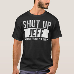 Shut Up Jeff No More From You Today Funny Jeff Nam T-Shirt
