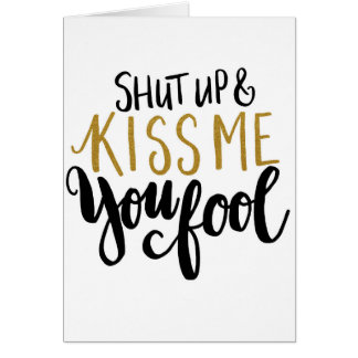 "Shut up & Kiss Me You Fool!"