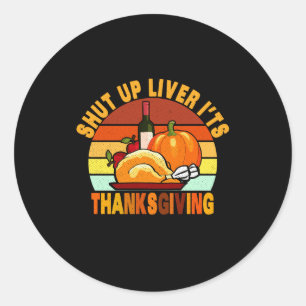 Shut Up Liver Its Thanksgiving Funny Turkey Day Classic Round Sticker