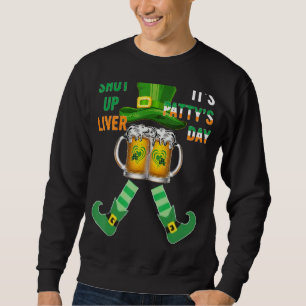 Shut Up Liver St Patty's Day Cute Drinking Beer Ir Sweatshirt