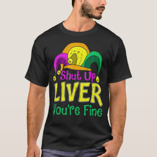 Shut Up Liver You Are Fine Funny Drinking Mardi Gr T-Shirt