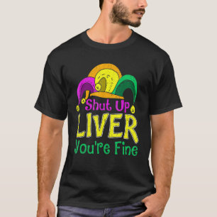 Shut Up Liver You Are Fine Funny Drinking Mardi Gr T-Shirt