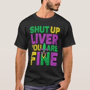 Shut Up Liver You Are Fine Funny Drinking Mardi Gr T-Shirt