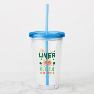 Shut up Liver You Are Fine Funny St. Patric Quote Acrylic Tumbler