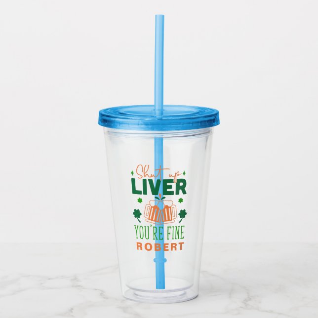 Shut up Liver You Are Fine Funny St. Patric Quote Acrylic Tumbler (Front)