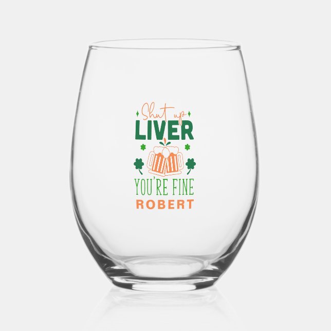 Shut up Liver You Are Fine Funny St. Patric Quote Stemless Wine Glass (Front)