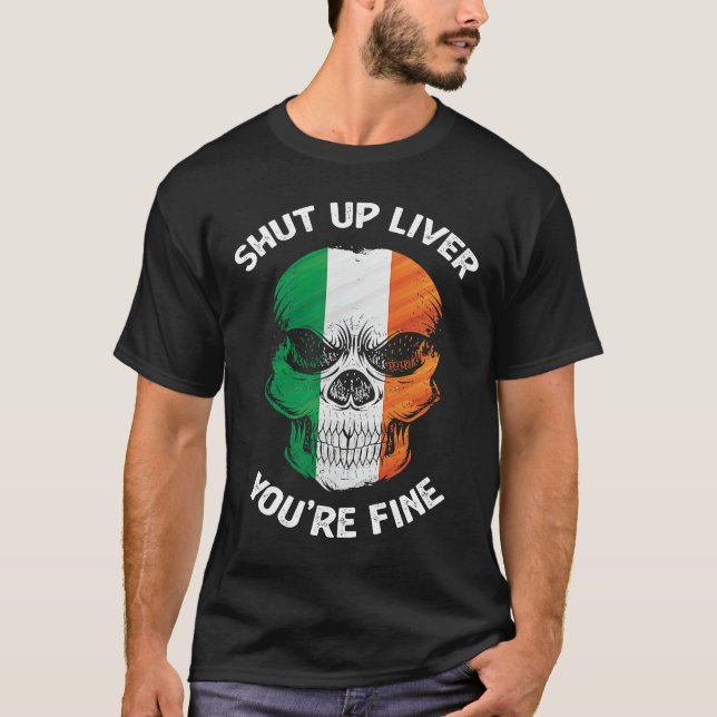 Shut Up Liver You are Fine Irish Skull St Patty Da T-Shirt (Front)