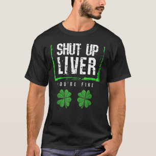 Shut Up Liver You Are Fine Saint Patricks Day T-Shirt