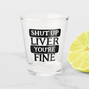 Shut up liver you are fine shot glass
