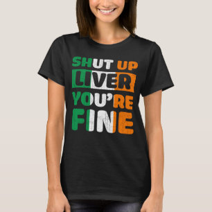 Shut Up Liver You Are Fine St Patricks Day Irish F T-Shirt