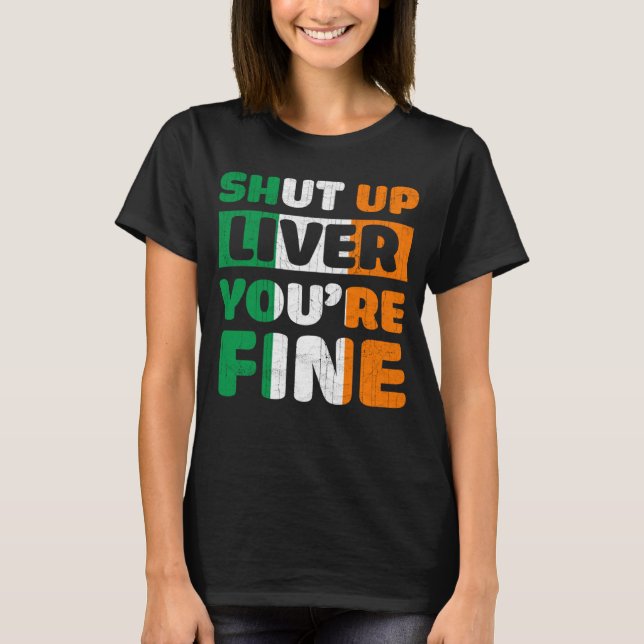 Shut Up Liver You Are Fine St Patricks Day Irish F T-Shirt (Front)