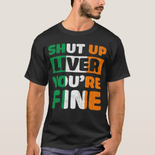 Shut Up Liver You Are Fine St Patricks Day Irish F T-Shirt