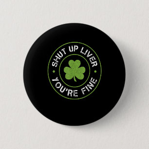Shut Up Liver You Are Fine St Patricks Day Shamroc 6 Cm Round Badge
