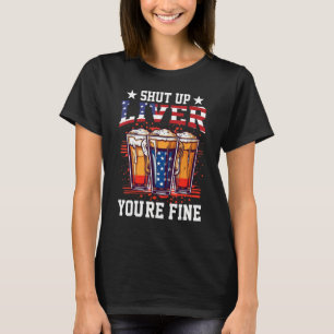 Shut Up Liver You re Fine Beer Cups July 4th 6 T-Shirt