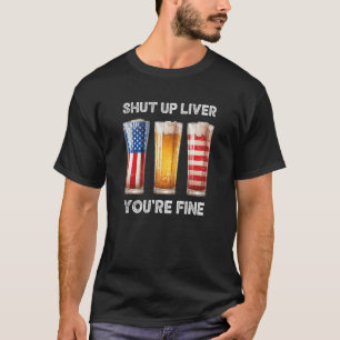 Shut Up Liver You re Fine Beer Cups July 4th 8 T-Shirt