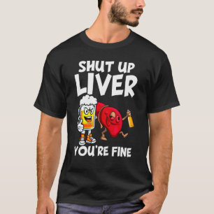 Shut Up Liver You re Fine  Drinking Beer  Alcohol T-Shirt