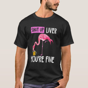 Shut Up Liver You re Fine Flamingo Drunk Quote T S T-Shirt