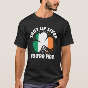 Shut Up Liver You re Fine St Patrick s Day Beer Dr T-Shirt