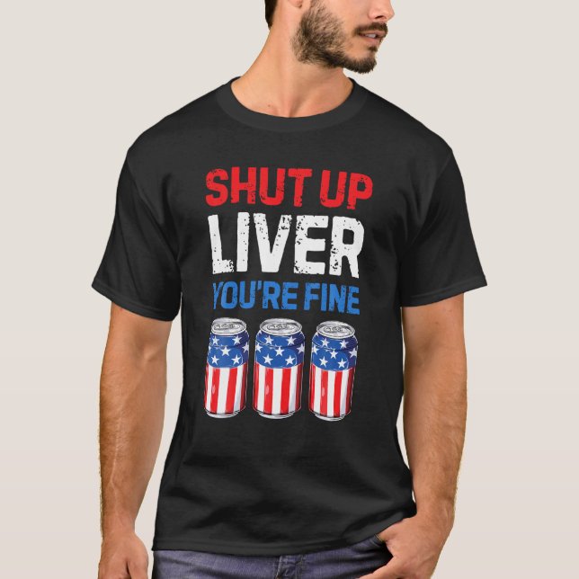 Shut Up Liver You re Fine T shirt 4th of July Men  (Front)