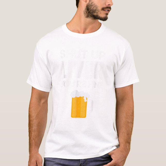 Shut Up Liver You re Fine T Shirt Beer Drinking Lo (Front)