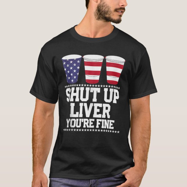 SHUT UP LIVER YOU're FINE 4Th Of July Beer Drinkin T-Shirt (Front)