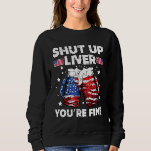 shut up liver youre fine 4th of july beer drinking sweatshirt