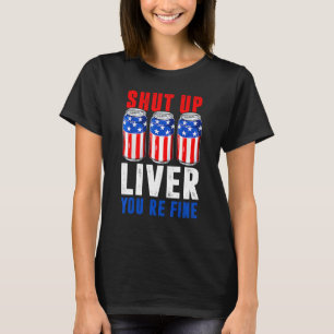 Shut Up Liver You're Fine 4th Of July Men Women B T-Shirt