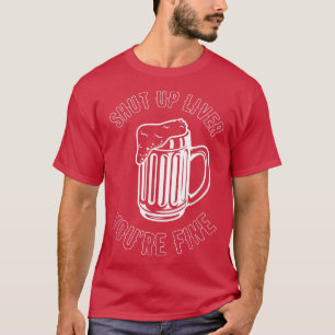 Shut Up Liver You're Fine Beer Brew Hops Alcohol D T-Shirt