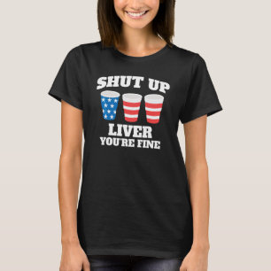 Shut Up Liver You're Fine Drinking Fun Patriotic 4 T-Shirt