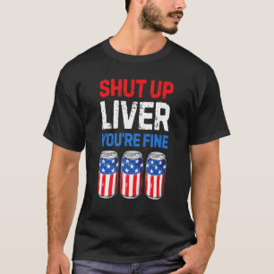 Shut Up Liver You're Fine Drinking Funny Beer Usa  T-Shirt