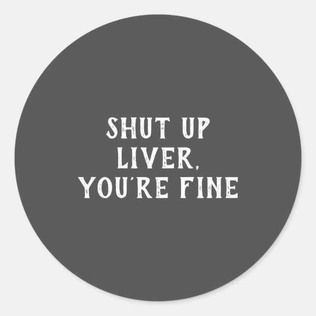 Shut Up Liver Youre Fine Drinking Humor  Classic Round Sticker (Front)