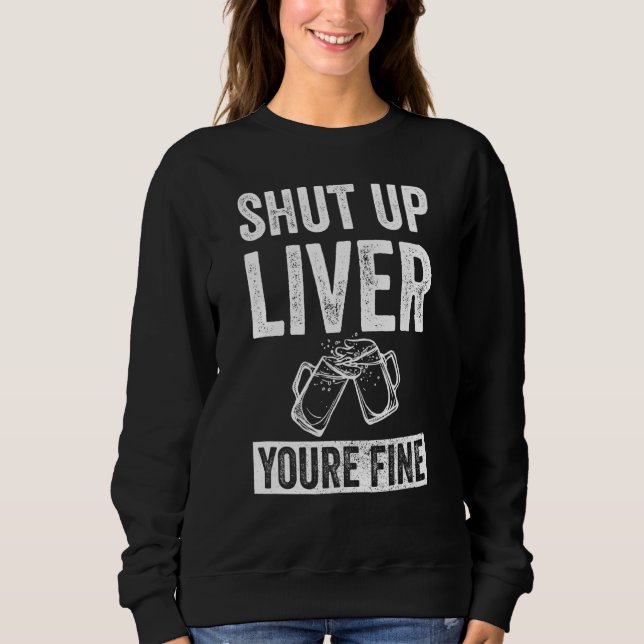 Shut Up Liver You're Fine Drinking Sweatshirt (Front)