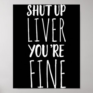 Shut Up Liver, You're Fine - Funny Drinking Tee Poster