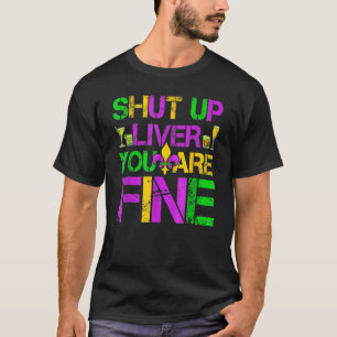 Shut Up Liver You're Fine Funny Mardi Gras Parade  T-Shirt